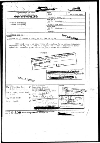 UNITED STATES AIR FORCE 
THE INSPECTOR GENERAL, 
OFFICE OF SPECIAL. INVESTIGATION* 
REPORT OF INVESTIGATION 
RLE NO. 
24-8 
DATE 
•19 August 1949 
REPORT MADE BY 
I.3LVIN E. NSS7, 
TITLE 
f SUBJECT(S) 
(Aerial phenomena) 
REPORT MADE AT 
DO #17> Kirtland AF3 
PERIOD 
1-16 August 1949 
OFFICE OF ORIGIN 
DO #17. Kirtland AFB 
STATUS 
CHARACTER 
IMCITTRY 
REFERENCE 
- Rsport of s A '^TOT^I re. DO £ 1 7 . d t d 10 Aug 49 
SYNOPSIS 
Additional-reports of- observation of anomalous flying objects ( f i r e b a l l s ) 
reported as of 11, 2 3 , 30 July and 5 -August 1949. Details reported on forms 
specified. Gorrrnents by pr.: LIlfCOIiT LiL?AZ attached as an inclosure. 
- FTETDDIG - 
wsmr^mm^&uL 
the authority of DirscJor o5 £.:j::i::i ifiv"-:i-:"_.-::•--.-, J'.'..-..-. ; 
ACTION COPY FORWARDED TO 
Commandin 
Air Llaterisl Gonrnand — 
TTr ighi-Patts/ign>£F3, Ohio 
C-, A:-'C (Action Gys) 
Dir of I n t e l , USAF (info) 
1 Incl 
e, 031 (1 Inol) 
ile (1 Incl) OF 
IGATION5 y i _..'-,-^ 
O-2O8 18—57744-1 u. s. covEnNMeirr r*iitTlfl« orrxcx 48, which may be used 
AFHQ FORM 
15 JAN 49 
 