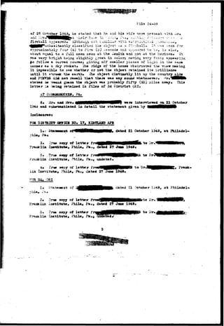 Fila 24-28 
of 28 Qg 
fireball -S-that 
ha &r:d his wifa ?J2re ?r*3«at -«ith. >^*» 
Although 
class If i tiio o 
.a f!--ib^ll. 2t ;.'v..s a94.3. for 
four (4) to fi-Tu (id) aucocda and u^p 
tto L« 
at tha Zaaith. and noi; at the iioria 
fastj 
about «qual to A full siooa 
Twry bright bt»in£ jsligiitly £,ra$n in. 
follow a. ourvsd iiours«j giving off sscailar piscaa of li^jrit in. the a 
a* & 3ky rock«t» iha ridge of the 
i t is^po«sibl« to 3»a ^hatfajtr or not tiw ob^«ot ret&i&«d its brilliaoe« 
until it siarosric th« earth* Iho ob;}aot diatixiotly l i t up thfl country jsid* 
and PUS7SS did not r«o*ll tb*t tbsr» uaa any sound «rhat«o«v«r* ^r#^MWIfc 
st&t«<t i« ^ooid gus«« tbt ob^eat ma probably fifty (50) ailoa awoiy* This 
l9tt«r i« »iag rataizwd ia filaa of 3d District OS I . 
AT ao 
6* l 
Iaelaatuvst 
so* 17# 
dated 21 Gotob«r 
3* 2^» »opy of 
I^»tltut*# P*.., dat»d 27 Jant 1949 
of letter f: 
, Pa«, uadat«d» 
4« 
i i a Xa»tv£at«# Phila* 
FOR BQ. -OS I 
t o Dr.l 
d«.t«d 27 JYQUI 1949* 
aopy of l«tt«r fa 
Pa., dat«4 27 JUM 1949* 
aopy-of- l«ict«r f to i)r» 
 