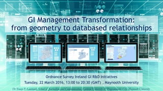 GI Management Transformation:
from geometry to databased relationships
Ordnance Survey Ireland GI R&D Initiatives
Tuesday, 22 March 2016, 13:00 to 20:30 (GMT) , Maynooth University
Dr Tracey P. Lauriault, School of Journalism and Communication, Carleton University & Programmable City, Maynooth University
 