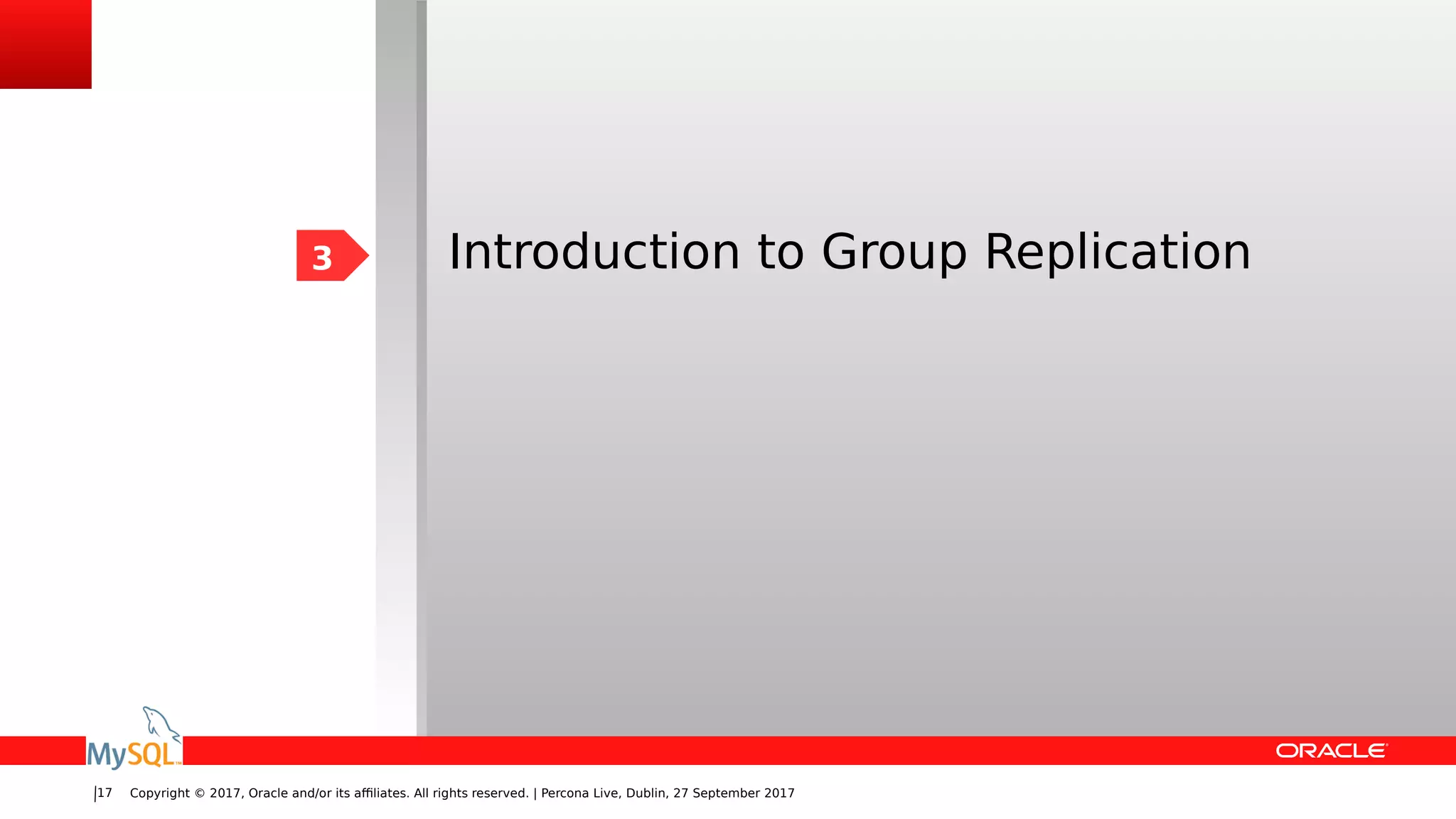 Copyright © 2017, Oracle and/or its affiliates. All rights reserved. | Percona Live, Dublin, 27 September 201717
Introduction to Group Replication3
 