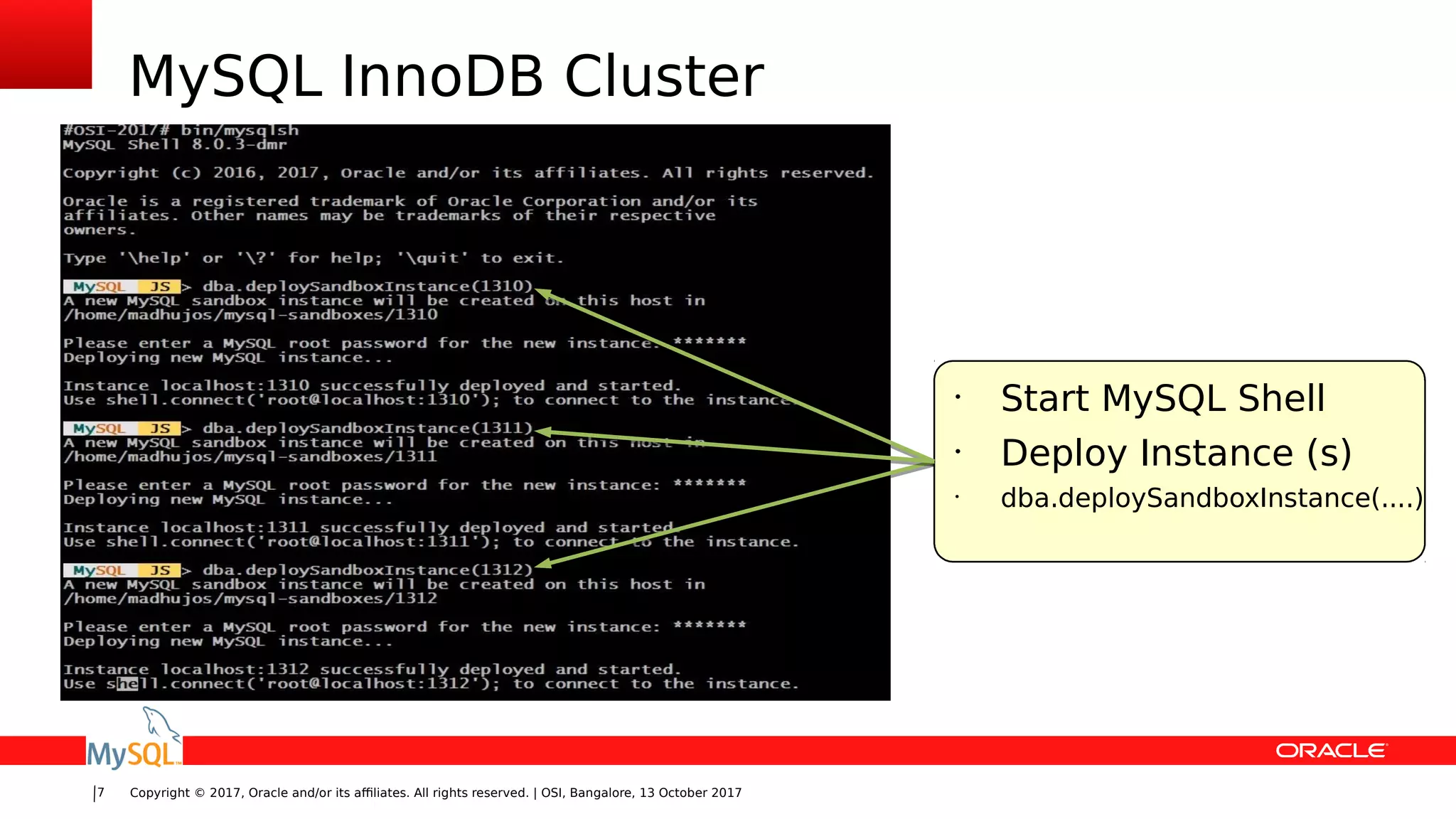 Copyright © 2017, Oracle and/or its affiliates. All rights reserved. | OSI, Bangalore, 13 October 20177
MySQL InnoDB Cluster
•
Start MySQL Shell
•
Deploy Instance (s)
•
dba.deploySandboxInstance(....)
 