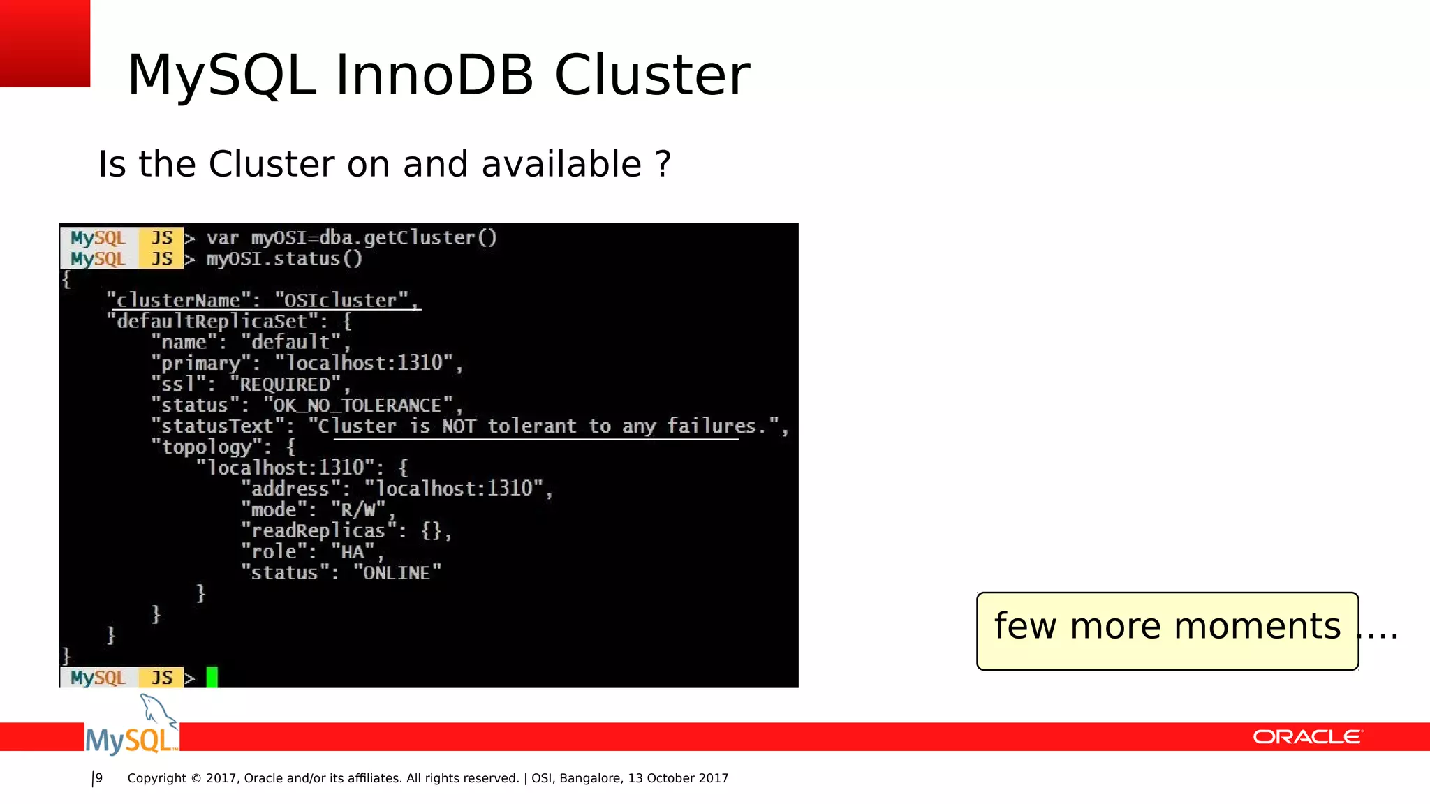 Copyright © 2017, Oracle and/or its affiliates. All rights reserved. | OSI, Bangalore, 13 October 20179
MySQL InnoDB Cluster
few more moments ….
Is the Cluster on and available ?
 