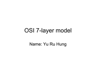 OSI 7-layer model Name: Yu Ru Hung 