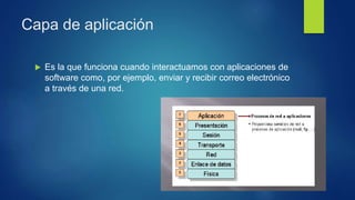 Capa de aplicación
 Es la que funciona cuando interactuamos con aplicaciones de
software como, por ejemplo, enviar y recibir correo electrónico
a través de una red.
 