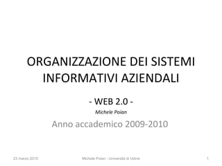 ORGANIZZAZIONE DEI SISTEMI INFORMATIVI AZIENDALI ,[object Object],[object Object],[object Object],23 marzo 2010 Michele Poian - Università di Udine 