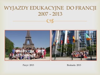 WYJAZDY EDUKACYJNE DO FRANCJI
2007 - 2013



Paryż 2013

Bruksela 2013

 