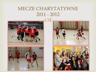 MECZE CHARYTATYWNE
2011 - 2012



 