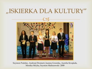 „ISKIERKA DLA KULTURY”



Szymon Podolec, Andrzej Dromert, Joanna Grzonka, Aurelia Krząkała,
Monika Mryka, Szymon Maliszewski 2008

 