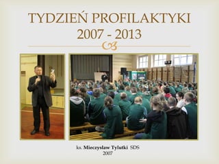 TYDZIEŃ PROFILAKTYKI
2007 - 2013



ks. Mieczysław Tylutki SDS
2007

 