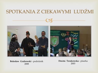 SPOTKANIA Z CIEKAWYMI LUDŹMI



Bolesław Grabowski - podróżnik
2008

Dorota Terakowska - pisarka
2003

 