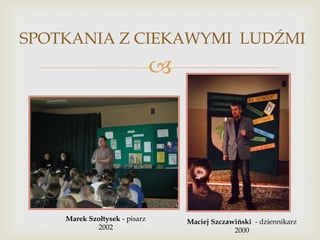 SPOTKANIA Z CIEKAWYMI LUDŹMI



Marek Szołtysek - pisarz
2002

Maciej Szczawiński - dziennikarz
2000

 