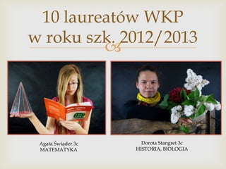 10 laureatów WKP
w roku szk. 2012/2013


Agata Świąder 3c
MATEMATYKA

Dorota Stangret 3c
HISTORIA, BIOLOGIA

 