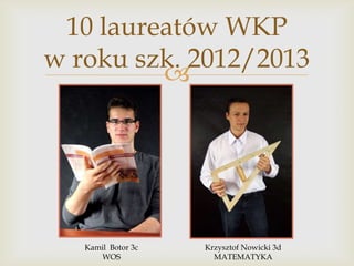 10 laureatów WKP
w roku szk. 2012/2013


Kamil Botor 3c
WOS

Krzysztof Nowicki 3d
MATEMATYKA

 