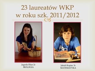 23 laureatów WKP
w roku szk. 2011/2012



Jakub Kopiec 3c
MATEMATYKA

 