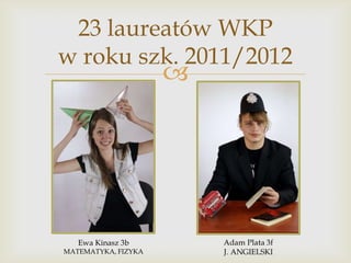 23 laureatów WKP
w roku szk. 2011/2012



Ewa Kinasz 3b

MATEMATYKA, FIZYKA

 