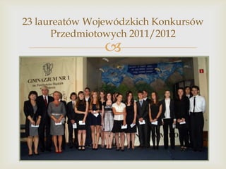 23 laureatów Wojewódzkich Konkursów
Przedmiotowych 2011/2012



 