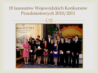 18 laureatów Wojewódzkich Konkursów
Przedmiotowych 2010/2011



 