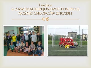 I miejsce
w ZAWODACH REJONOWYCH W PIŁCE
NOŻNEJ CHŁOPCÓW 2010/2011



 