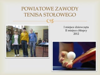 POWIATOWE ZAWODY
TENISA STOŁOWEGO



I miejsce dziewczęta
II miejsce chłopcy
2012

 
