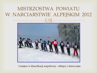 MISTRZOSTWA POWIATU
W NARCIARSTWIE ALPEJSKIM 2012



I miejsce w klasyfikacji zespołowej – chłopcy i dziewczęta

 