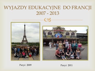 WYJAZDY EDUKACYJNE DO FRANCJI
2007 - 2013



Paryż 2009

Paryż 2011

 