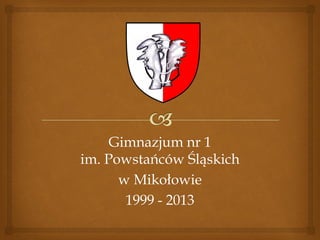 Gimnazjum nr 1
im. Powstańców Śląskich
w Mikołowie
1999 - 2013

 
