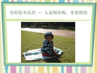 有时侯不高兴 － 人家困着呢，非要照相 