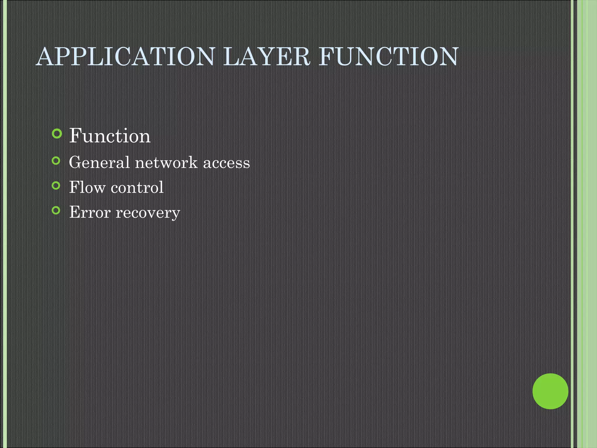 APPLICATION LAYER FUNCTION
 Function
 General network access
 Flow control
 Error recovery
 