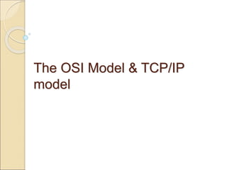 The OSI Model & TCP/IP
model
 