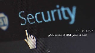 ‫امنیتی‬ ‫معماری‬
OSI
‫بانکی‬ ‫سیستم‬ ‫در‬
‫ارائه‬ ‫موضوع‬
:
‫آذر‬
99
 