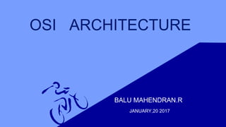 OSI ARCHITECTURE
BALU MAHENDRAN.R
JANUARY,20 2017
 