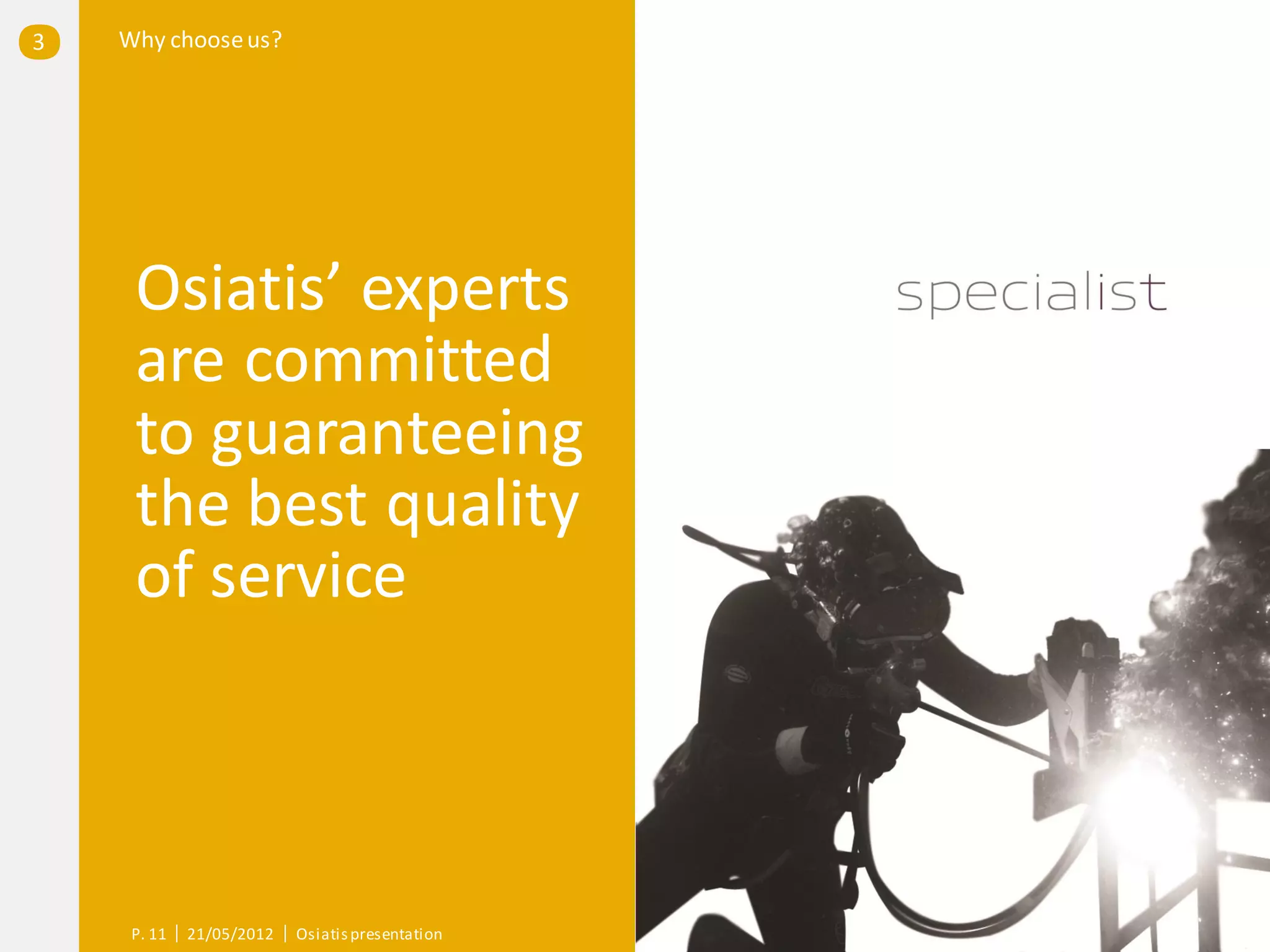 3   Why choose us?




     Osiatis’ experts
     are committed
     to guaranteeing
     the best quality
     of service



     P. 11   21/05/2012   Osiatis presentation
 