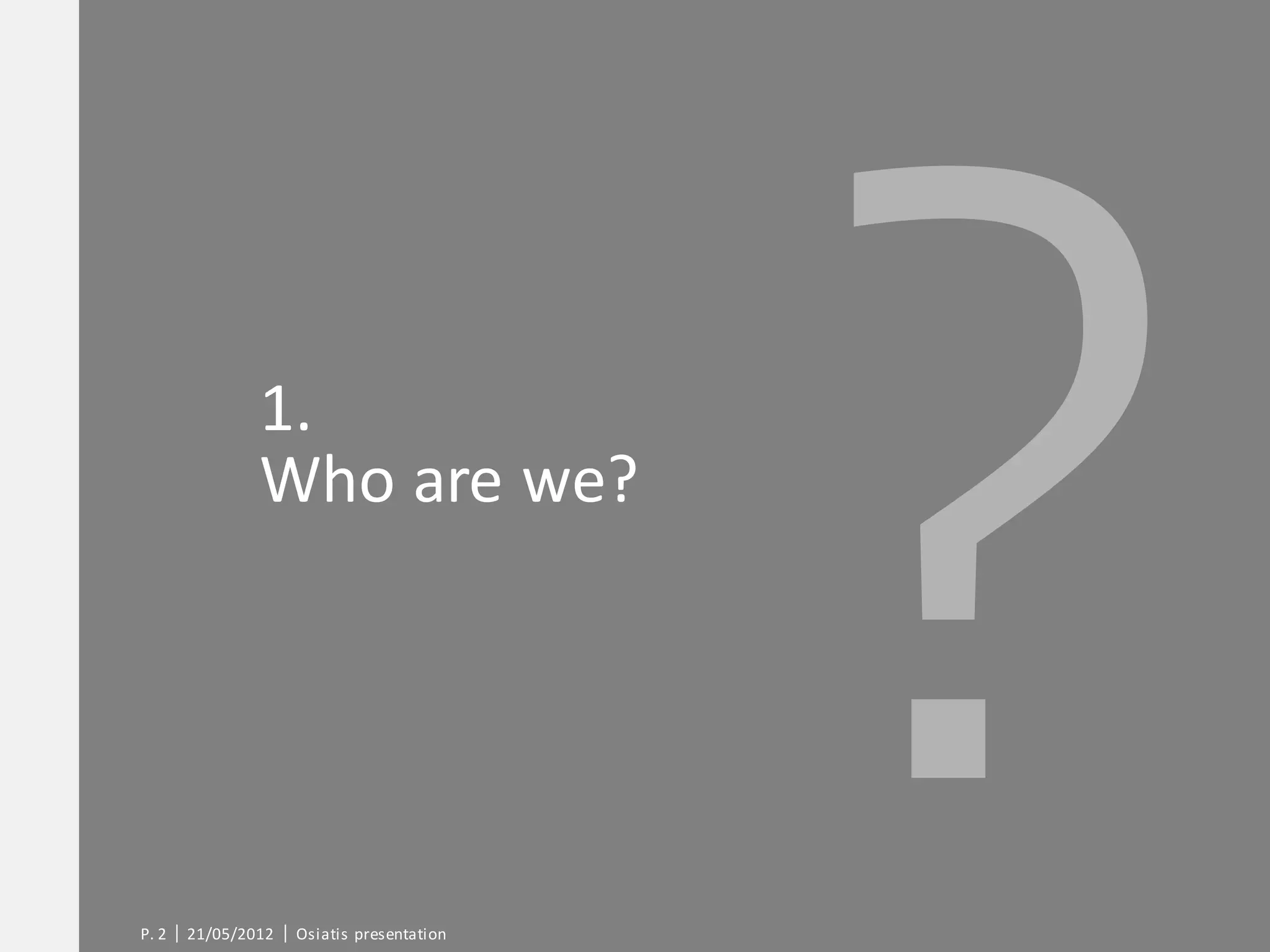 1.
               Who are we?




P. 2   21/05/2012   Osiatis presentation
 