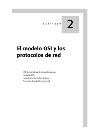 2
El modelo OSI y los
protocolos de red
• OSI, la pila teórica de protocolos de red.
• Las capas OSI.
• Las subcapas del enlace de datos.
• Protocolos de red del mundo real.
C A P Í T U L O
 