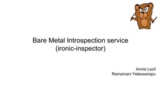 Bare Metal Introspection service
(ironic-inspector)
Annie Lezil
Ramamani Yeleswarapu
 