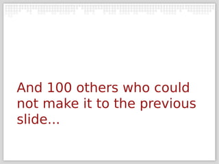 And 100 others who could
not make it to the previous
slide...
 