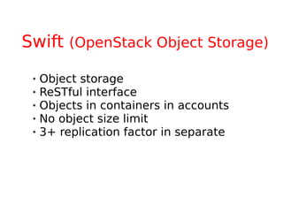 Swift (OpenStack Object Storage)
    Object storage
    ReSTful interface
    Objects in containers in accounts
    No object size limit
    3+ replication factor in separate
 