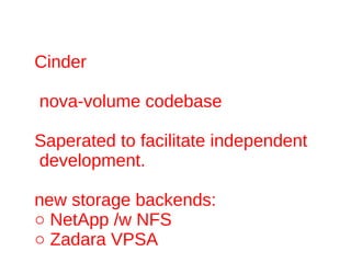 Cinder

nova-volume codebase

Saperated to facilitate independent
development.

new storage backends:
○ NetApp /w NFS
○ Zadara VPSA
 