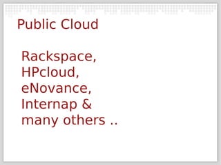 Public Cloud

Rackspace,
HPcloud,
eNovance,
Internap &
many others ..
 