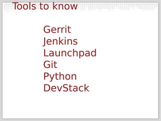 Tools to know

      Gerrit
      Jenkins
      Launchpad
      Git
      Python
      DevStack
 