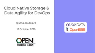 Cloud Native Storage &
Data Agility for DevOps
@uma_mukkara
12 October 2018
 