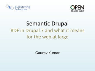 Semantic DrupalRDF in Drupal 7 and what it means for the web at large Gaurav Kumar 