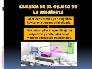 Saber leer y escribir ya no significa
hoy ser una persona alfabetizada.

Hay que ampliar el aprendizaje de
 respuestas y contenidos de los
modelos educativos tradicionales.
 