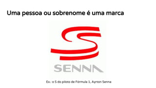 Uma pessoa ou sobrenome é uma marca
Ex.: o S do piloto de Fórmula 1, Ayrton Senna
 