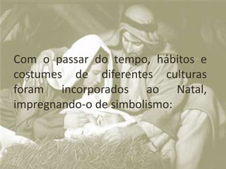 Com o passar do tempo, hábitos e
costumes de diferentes culturas
foram incorporados ao Natal,
impregnando-o de simbolismo:
 