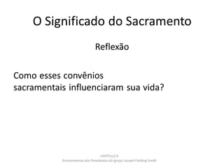 O Significado do Sacramento
Reflexão
Como esses convênios
sacramentais influenciaram sua vida?
CAPÍTULO 6
Ensinamentos dos Presidentesda Igreja: JosephFielding Smith
 