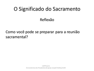 O Significado do Sacramento
Reflexão
Como você pode se preparar para a reunião
sacramental?
CAPÍTULO 6
Ensinamentos dos Presidentesda Igreja: JosephFielding Smith
 