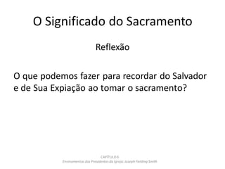 O Significado do Sacramento
Reflexão
O que podemos fazer para recordar do Salvador
e de Sua Expiação ao tomar o sacramento?
CAPÍTULO 6
Ensinamentos dos Presidentesda Igreja: JosephFielding Smith
 