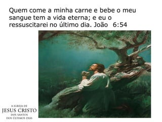 Quem come a minha carne e bebe o meu
sangue tem a vida eterna; e eu o
ressuscitarei no último dia. João 6:54
 