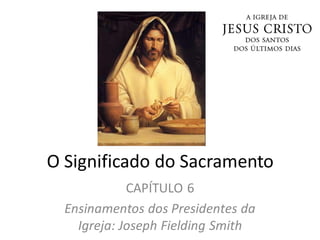 O Significado do Sacramento
CAPÍTULO 6
Ensinamentos dos Presidentes da
Igreja: Joseph Fielding Smith
 